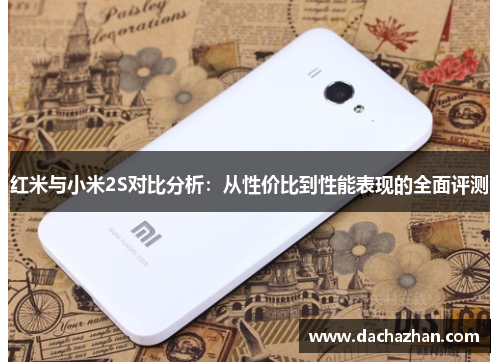 红米与小米2S对比分析：从性价比到性能表现的全面评测