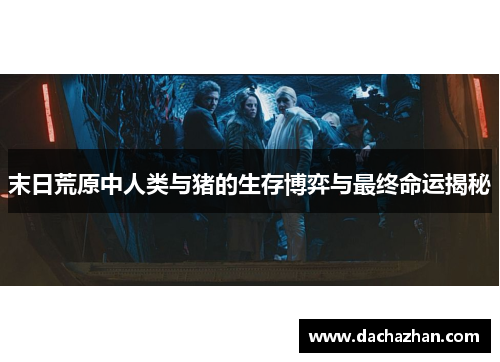 末日荒原中人类与猪的生存博弈与最终命运揭秘